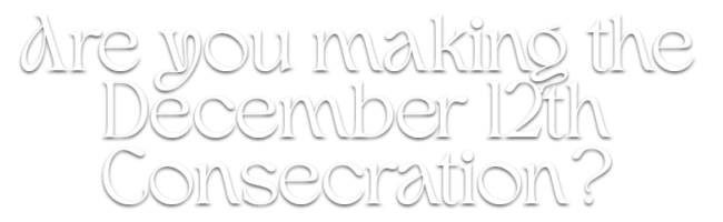 closer- Are you making the consecration Dec 12